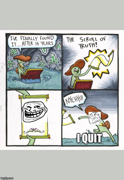The Scroll Of Truth | I QUIT | image tagged in memes,the scroll of truth | made w/ Imgflip meme maker