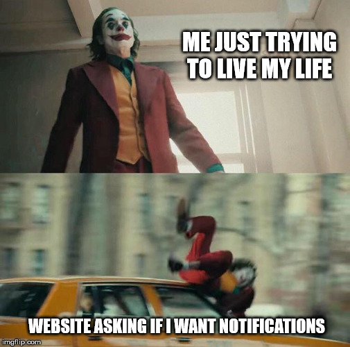 Joaquin Phoenix Joker Car | ME JUST TRYING TO LIVE MY LIFE; WEBSITE ASKING IF I WANT NOTIFICATIONS | image tagged in joaquin phoenix joker car | made w/ Imgflip meme maker