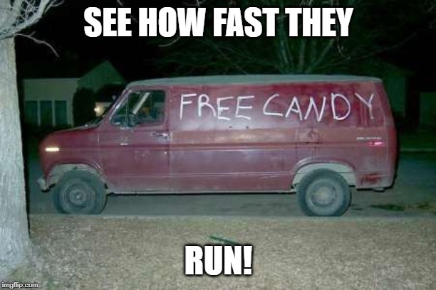 Free candy van | SEE HOW FAST THEY RUN! | image tagged in free candy van | made w/ Imgflip meme maker