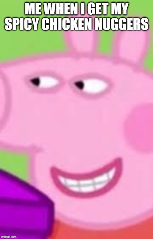 ME WHEN I GET MY SPICY CHICKEN NUGGERS | image tagged in peppa pig | made w/ Imgflip meme maker