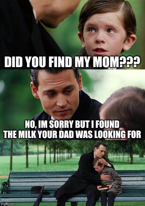 Finding Neverland Meme | DID YOU FIND MY MOM??? NO, IM SORRY BUT I FOUND THE MILK YOUR DAD WAS LOOKING FOR | image tagged in memes,finding neverland | made w/ Imgflip meme maker