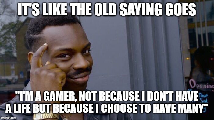 Roll Safe Think About It Meme | IT'S LIKE THE OLD SAYING GOES "I'M A GAMER, NOT BECAUSE I DON'T HAVE A LIFE BUT BECAUSE I CHOOSE TO HAVE MANY" | image tagged in memes,roll safe think about it | made w/ Imgflip meme maker