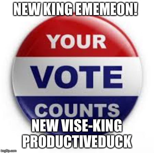 Vote | NEW KING EMEMEON! NEW VISE-KING PRODUCTIVEDUCK | image tagged in vote | made w/ Imgflip meme maker