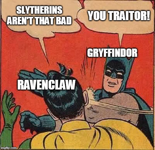 Batman Slapping Robin | SLYTHERINS AREN'T THAT BAD; YOU TRAITOR! GRYFFINDOR; RAVENCLAW | image tagged in memes,batman slapping robin | made w/ Imgflip meme maker
