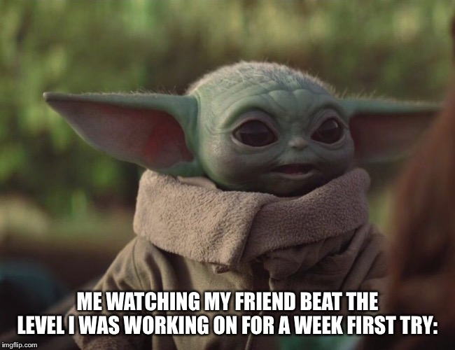 ME WATCHING MY FRIEND BEAT THE LEVEL I WAS WORKING ON FOR A WEEK FIRST TRY: | image tagged in surprised baby yoda | made w/ Imgflip meme maker