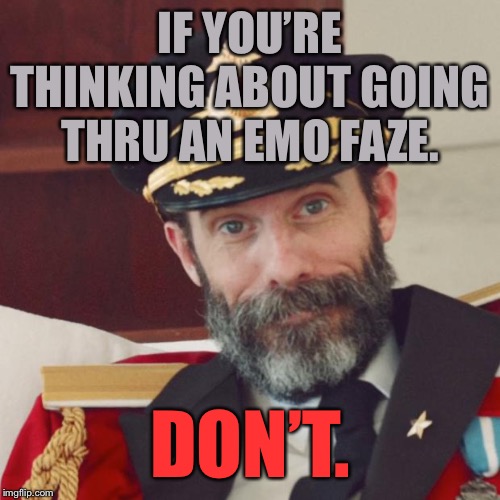 Captain Obvious | IF YOU’RE THINKING ABOUT GOING THRU AN EMO FAZE. DON’T. | image tagged in captain obvious | made w/ Imgflip meme maker