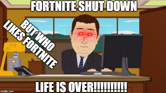 Aaaaand Its Gone | FORTNITE SHUT DOWN; BUT WHO LIKES FORTNITE; LIFE IS OVER!!!!!!!!!! | image tagged in memes,aaaaand its gone | made w/ Imgflip meme maker