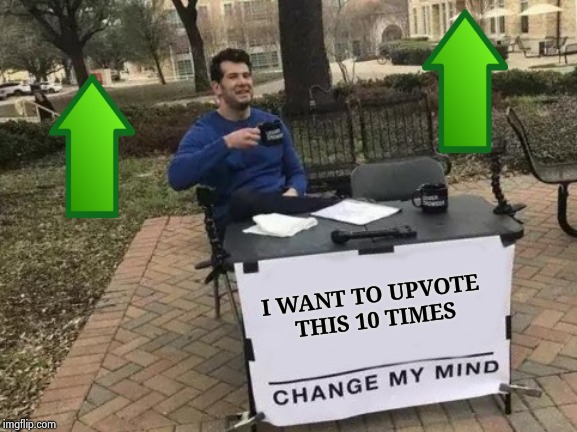 Change My Mind Meme | I WANT TO UPVOTE 
THIS 10 TIMES | image tagged in memes,change my mind | made w/ Imgflip meme maker