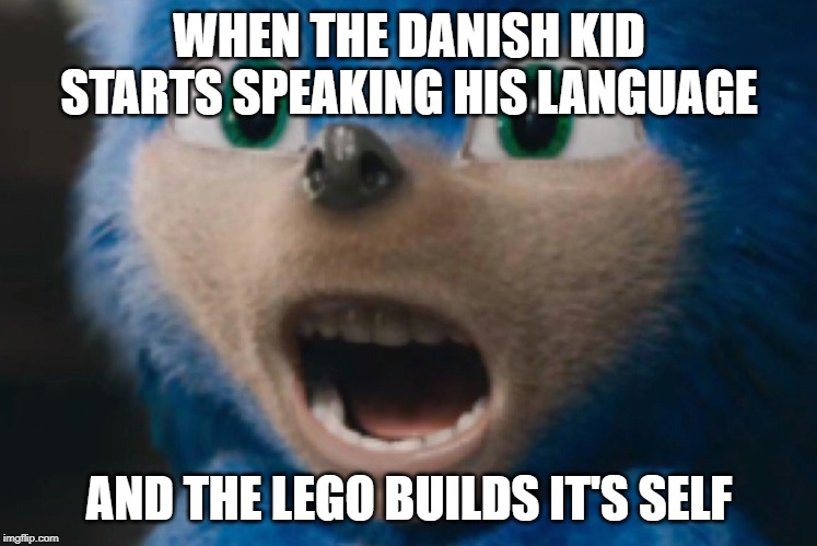 Sonic Nightmare | WHEN THE DANISH KID STARTS SPEAKING HIS LANGUAGE; AND THE LEGO BUILDS IT'S SELF | image tagged in sonic nightmare | made w/ Imgflip meme maker