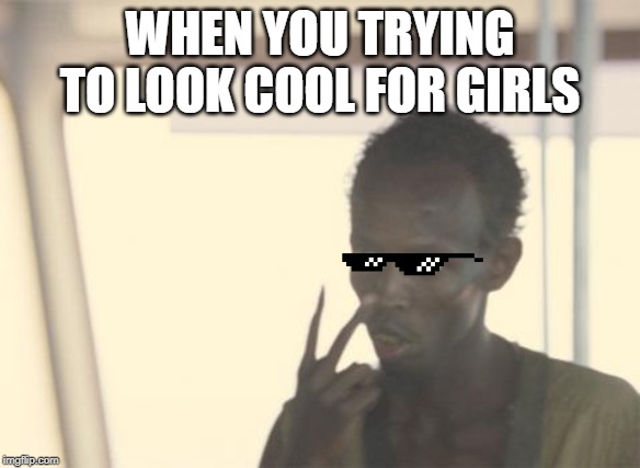 I'm The Captain Now | WHEN YOU TRYING TO LOOK COOL FOR GIRLS | image tagged in memes,i'm the captain now | made w/ Imgflip meme maker