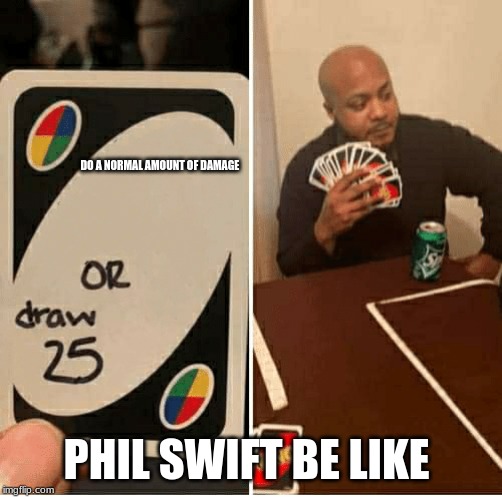 UNO Draw 25 Cards | DO A NORMAL AMOUNT OF DAMAGE; PHIL SWIFT BE LIKE | image tagged in draw 25 | made w/ Imgflip meme maker