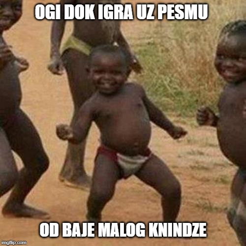 Third World Success Kid | OGI DOK IGRA UZ PESMU; OD BAJE MALOG KNINDZE | image tagged in memes,third world success kid | made w/ Imgflip meme maker