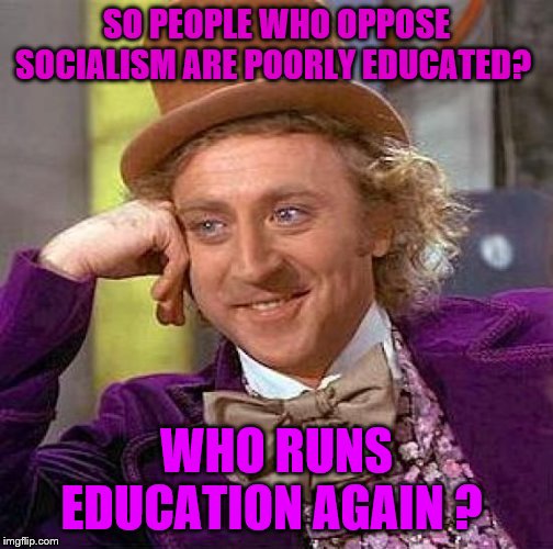 Creepy Condescending Wonka Meme | SO PEOPLE WHO OPPOSE SOCIALISM ARE POORLY EDUCATED? WHO RUNS EDUCATION AGAIN ? | image tagged in memes,creepy condescending wonka | made w/ Imgflip meme maker