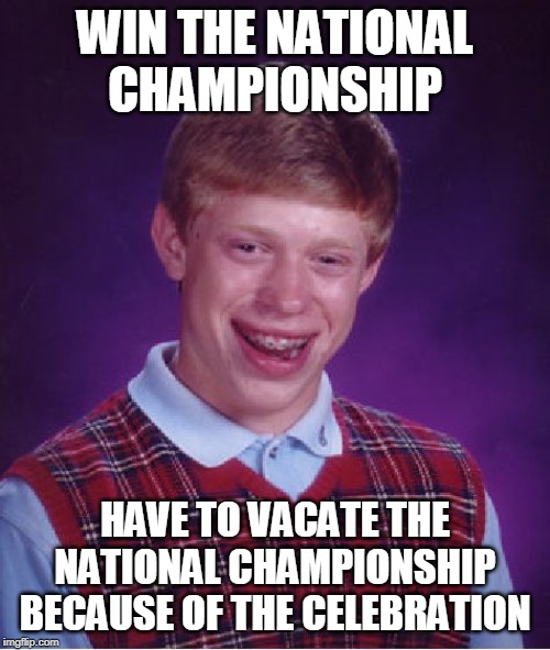 Bad Luck Brian Meme | WIN THE NATIONAL CHAMPIONSHIP; HAVE TO VACATE THE NATIONAL CHAMPIONSHIP BECAUSE OF THE CELEBRATION | image tagged in memes,bad luck brian | made w/ Imgflip meme maker