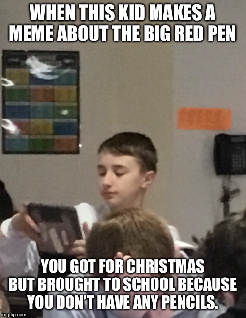Big red pen argument | WHEN THIS KID MAKES A MEME ABOUT THE BIG RED PEN; YOU GOT FOR CHRISTMAS BUT BROUGHT TO SCHOOL BECAUSE YOU DON’T HAVE ANY PENCILS. | image tagged in pennywise,gamers | made w/ Imgflip meme maker