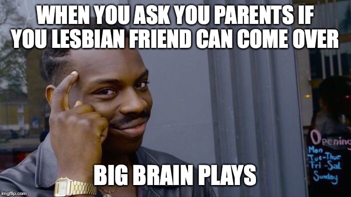 Roll Safe Think About It | WHEN YOU ASK YOU PARENTS IF YOU LESBIAN FRIEND CAN COME OVER; BIG BRAIN PLAYS | image tagged in memes,roll safe think about it | made w/ Imgflip meme maker