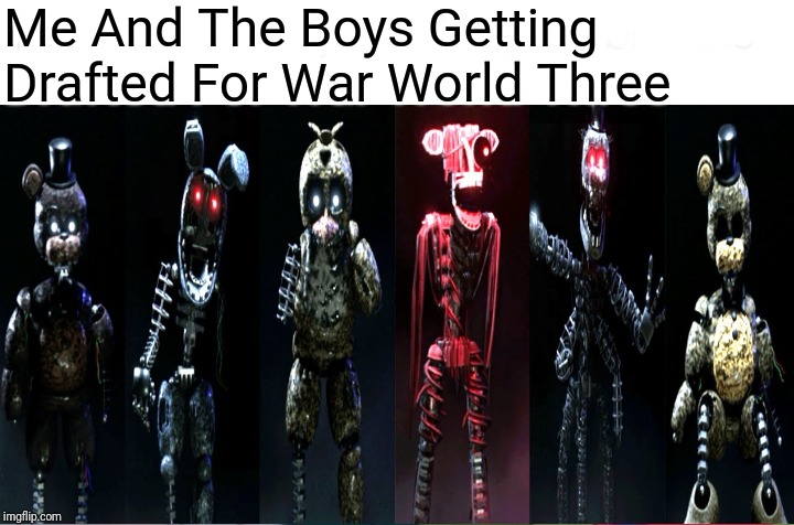 Me And The Boys Tjoc SM | Me And The Boys Getting Drafted For War World Three | image tagged in me and the boys | made w/ Imgflip meme maker