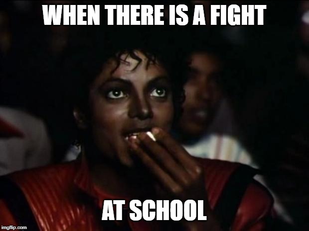 Michael Jackson Popcorn | WHEN THERE IS A FIGHT; AT SCHOOL | image tagged in memes,michael jackson popcorn | made w/ Imgflip meme maker