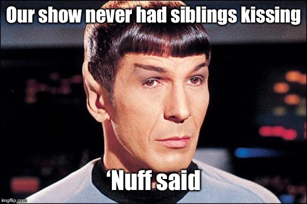 Condescending Spock | Our show never had siblings kissing ‘Nuff said | image tagged in condescending spock | made w/ Imgflip meme maker