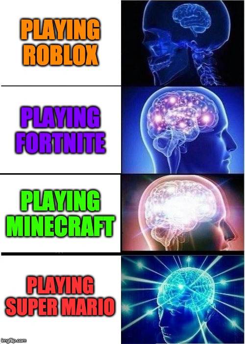 Expanding Brain | PLAYING ROBLOX; PLAYING FORTNITE; PLAYING MINECRAFT; PLAYING SUPER MARIO | image tagged in memes,expanding brain | made w/ Imgflip meme maker