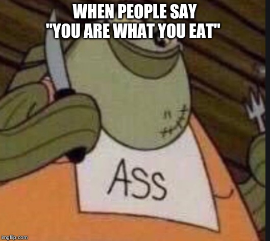 WHEN PEOPLE SAY "YOU ARE WHAT YOU EAT" | made w/ Imgflip meme maker