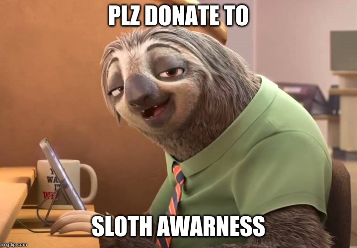 zootopia sloth | PLZ DONATE TO; SLOTH AWARNESS | image tagged in zootopia sloth | made w/ Imgflip meme maker