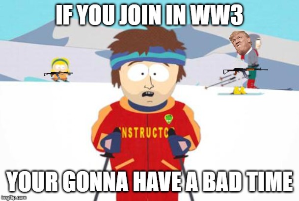 South Park Ski Instructor | IF YOU JOIN IN WW3; YOUR GONNA HAVE A BAD TIME | image tagged in south park ski instructor | made w/ Imgflip meme maker