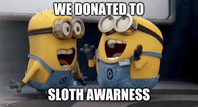 Excited Minions | WE DONATED TO; SLOTH AWARNESS | image tagged in memes,excited minions | made w/ Imgflip meme maker