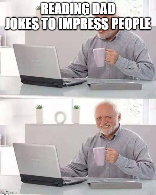 Hide the Pain Harold | READING DAD JOKES TO IMPRESS PEOPLE | image tagged in memes,hide the pain harold | made w/ Imgflip meme maker