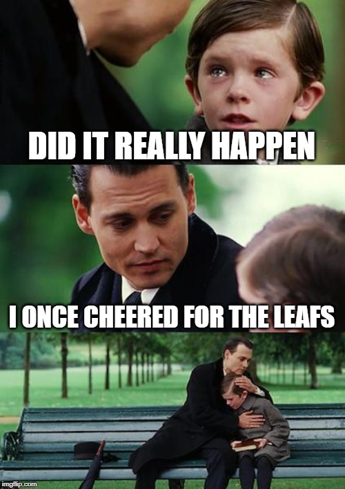 Finding Neverland | DID IT REALLY HAPPEN; I ONCE CHEERED FOR THE LEAFS | image tagged in memes,finding neverland | made w/ Imgflip meme maker