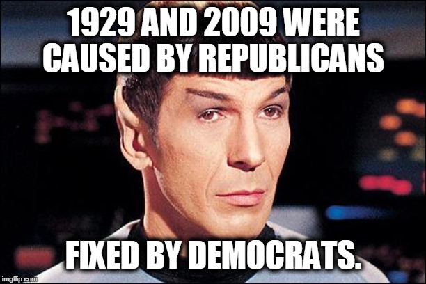 Condescending Spock | 1929 AND 2009 WERE CAUSED BY REPUBLICANS FIXED BY DEMOCRATS. | image tagged in condescending spock | made w/ Imgflip meme maker