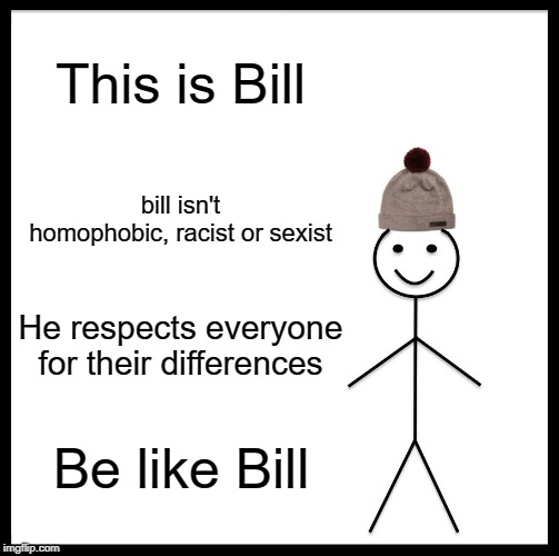 Be Like Bill Meme | This is Bill; bill isn't homophobic, racist or sexist; He respects everyone for their differences; Be like Bill | image tagged in memes,be like bill | made w/ Imgflip meme maker