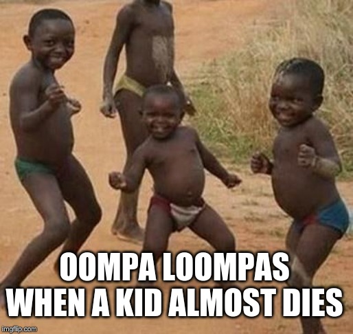 AFRICAN KIDS DANCING | OOMPA LOOMPAS WHEN A KID ALMOST DIES | image tagged in african kids dancing | made w/ Imgflip meme maker