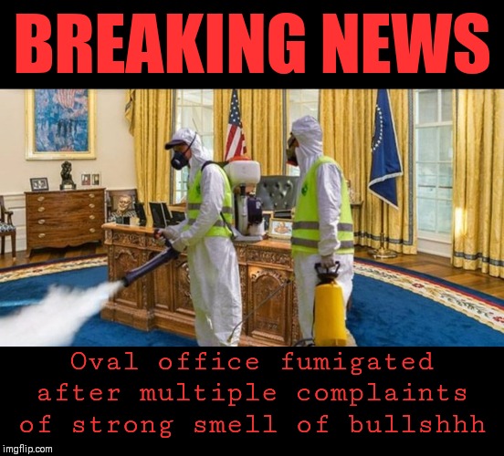BREAKING NEWS; Oval office fumigated after multiple complaints of strong smell of bullshhh | image tagged in the white house,donald trump,i love the smell of napalm in the morning,what's that smell,trump meme | made w/ Imgflip meme maker