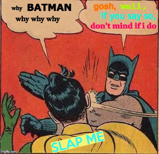 Reason For Most Of Life's Problems | BATMAN; well, gosh, why; if you say so, why why why; don't mind if i do | image tagged in memes,batman slapping robin,ultimate slap fight,misunderstanding,it wasn't me,tell me more | made w/ Imgflip meme maker
