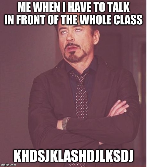 Face You Make Robert Downey Jr Meme | ME WHEN I HAVE TO TALK IN FRONT OF THE WHOLE CLASS; KHDSJKLASHDJLKSDJ | image tagged in memes,face you make robert downey jr | made w/ Imgflip meme maker