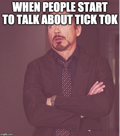 Face You Make Robert Downey Jr | WHEN PEOPLE START TO TALK ABOUT TICK TOK | image tagged in memes,face you make robert downey jr | made w/ Imgflip meme maker
