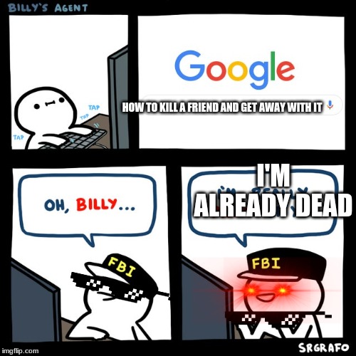 Billy's FBI Agent | HOW TO KILL A FRIEND AND GET AWAY WITH IT; I'M ALREADY DEAD | image tagged in billy's fbi agent | made w/ Imgflip meme maker