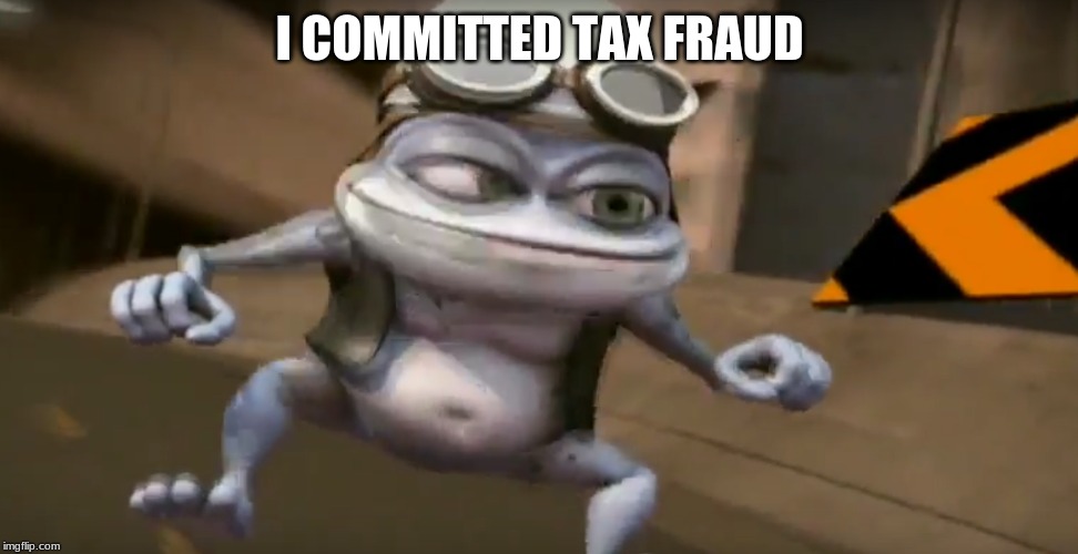 Smug Frog | I COMMITTED TAX FRAUD | image tagged in frog | made w/ Imgflip meme maker