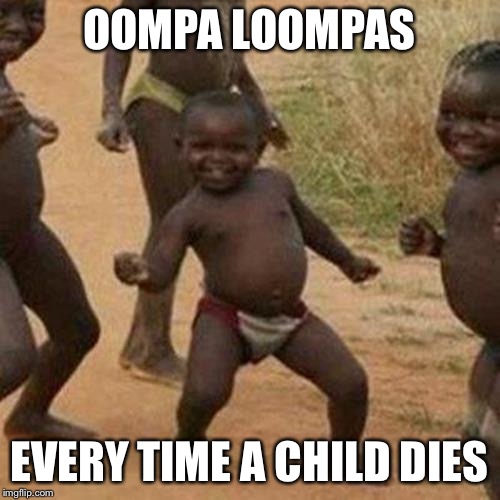 You loose Charlie | OOMPA LOOMPAS; EVERY TIME A CHILD DIES | image tagged in memes,third world success kid | made w/ Imgflip meme maker