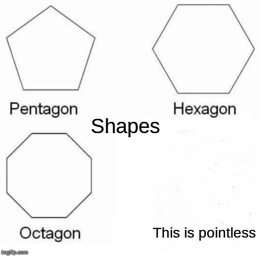 Pentagon Hexagon Octagon Meme | Shapes; This is pointless | image tagged in memes,pentagon hexagon octagon | made w/ Imgflip meme maker