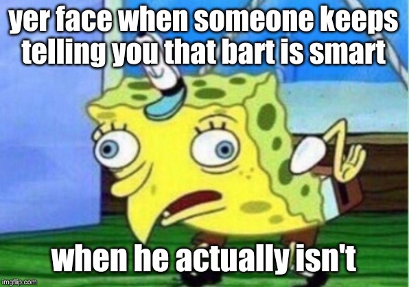 WTF | yer face when someone keeps telling you that bart is smart when he actually isn't | image tagged in memes,mocking spongebob | made w/ Imgflip meme maker