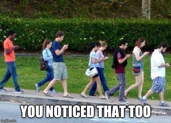 Cell Phone Zombies | YOU NOTICED THAT TOO | image tagged in cell phone zombies | made w/ Imgflip meme maker