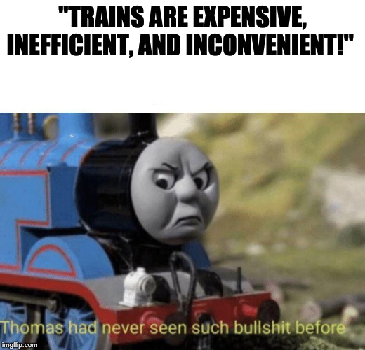 trains are better than cars and planes 2: confronting myths about rail in the united states | "TRAINS ARE EXPENSIVE, INEFFICIENT, AND INCONVENIENT!" | image tagged in thomas had never seen such bullshit before | made w/ Imgflip meme maker