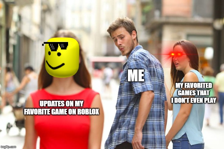 Distracted Boyfriend Meme | ME; MY FAVORITED GAMES THAT I DON'T EVEN PLAY; UPDATES ON MY FAVORITE GAME ON ROBLOX | image tagged in memes,distracted boyfriend | made w/ Imgflip meme maker