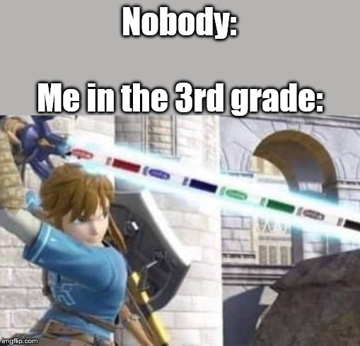 I'm pretty sure we all did this | Nobody:; Me in the 3rd grade: | image tagged in 3rd grade,legend of zelda | made w/ Imgflip meme maker
