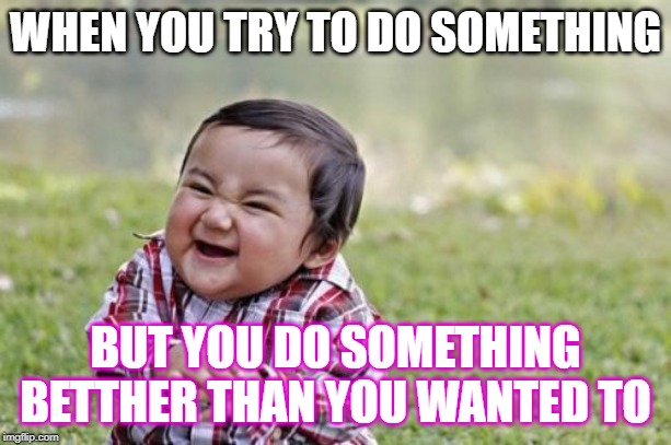 Evil Toddler | WHEN YOU TRY TO DO SOMETHING; BUT YOU DO SOMETHING BETTHER THAN YOU WANTED TO | image tagged in memes,evil toddler | made w/ Imgflip meme maker