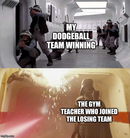 Darth Vader vs Rebels | MY DODGEBALL TEAM WINNING; THE GYM TEACHER WHO JOINED THE LOSING TEAM | image tagged in darth vader vs rebels | made w/ Imgflip meme maker