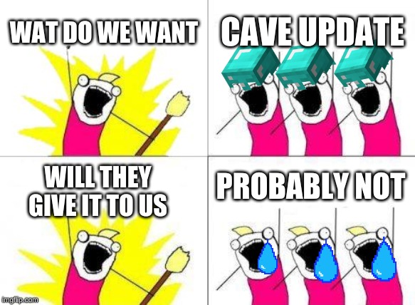 What Do We Want | WAT DO WE WANT; CAVE UPDATE; PROBABLY NOT; WILL THEY GIVE IT TO US | image tagged in memes,what do we want | made w/ Imgflip meme maker