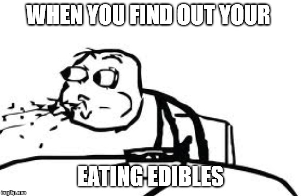Cereal Guy Spitting | WHEN YOU FIND OUT YOUR; EATING EDIBLES | image tagged in memes,cereal guy spitting | made w/ Imgflip meme maker